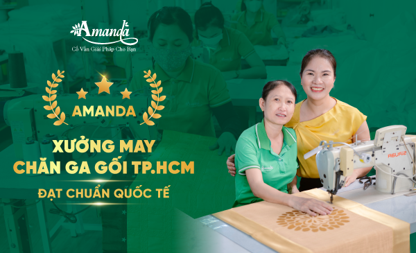 AMANDA - XƯỞNG MAY CHĂN GA GỐI TP.HCM ĐẠT CHUẨN QUỐC TẾ